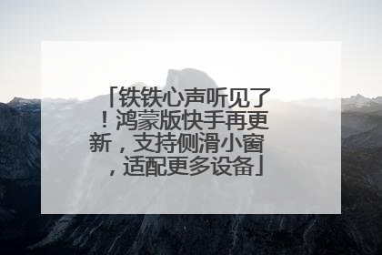 铁铁心声听见了！鸿蒙版快手再更新，支持侧滑小窗，适配更多设备