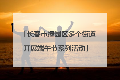 长春市绿园区多个街道开展端午节系列活动