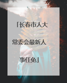 长春市人大常委会最新人事任免