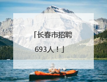 长春市招聘693人！