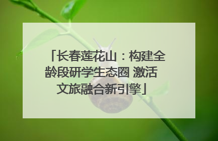 长春莲花山：构建全龄段研学生态圈 激活文旅融合新引擎