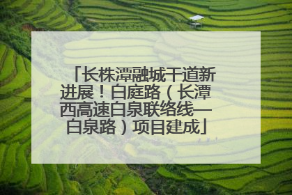 长株潭融城干道新进展！白庭路（长潭西高速白泉联络线—白泉路）项目建成