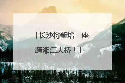 长沙将新增一座跨湘江大桥！