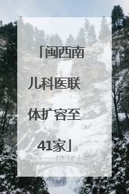 闽西南儿科医联体扩容至41家