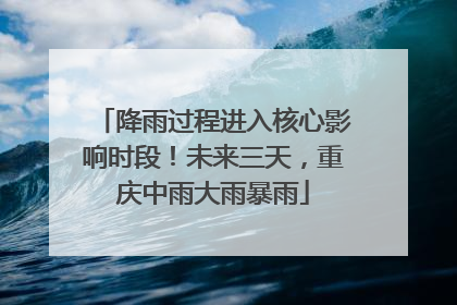 降雨过程进入核心影响时段！未来三天，重庆中雨大雨暴雨