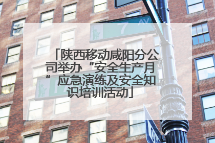 陕西移动咸阳分公司举办“安全生产月”应急演练及安全知识培训活动