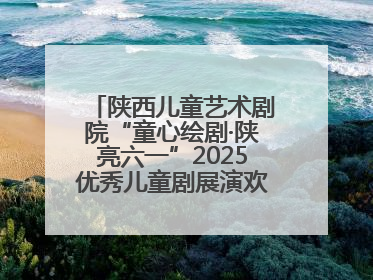 陕西儿童艺术剧院“童心绘剧·陕亮六一”2025优秀儿童剧展演欢乐启幕