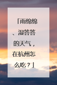 雨绵绵、湿答答的天气，在杭州怎么吃？