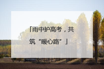 雨中护高考，共筑“暖心路”