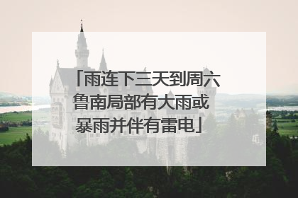 雨连下三天到周六 鲁南局部有大雨或暴雨并伴有雷电