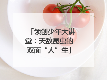 领创少年大讲堂：天敌昆虫的双面“人”生