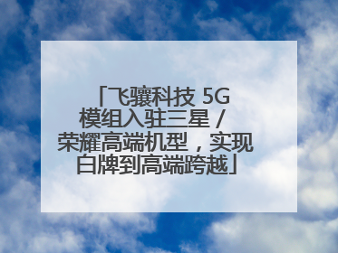飞骧科技 5G 模组入驻三星 / 荣耀高端机型，实现白牌到高端跨越