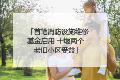 首笔消防设施维修基金启用 十堰两个老旧小区受益