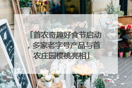 首农奇趣好食节启动，多家老字号产品与首农庄园樱桃亮相