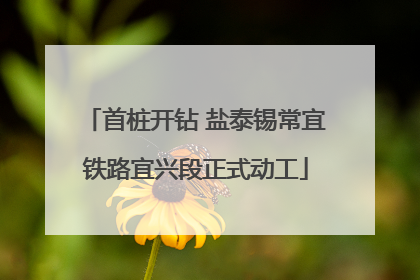 首桩开钻 盐泰锡常宜铁路宜兴段正式动工