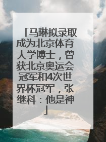 马琳拟录取成为北京体育大学博士，曾获北京奥运会冠军和4次世界杯冠军，张继科：他是神