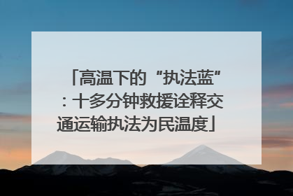 高温下的“执法蓝”：十多分钟救援诠释交通运输执法为民温度