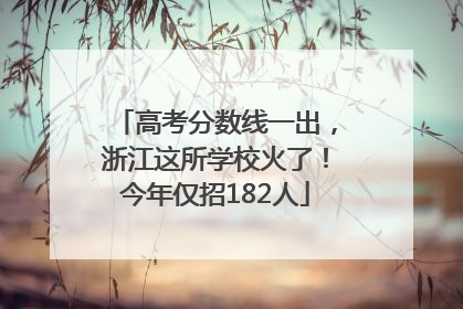 高考分数线一出，浙江这所学校火了！今年仅招182人