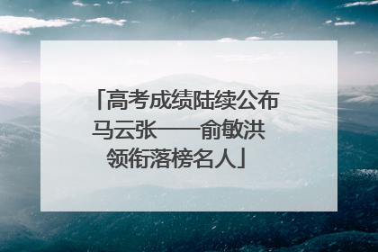 高考成绩陆续公布 马云张一一俞敏洪领衔落榜名人