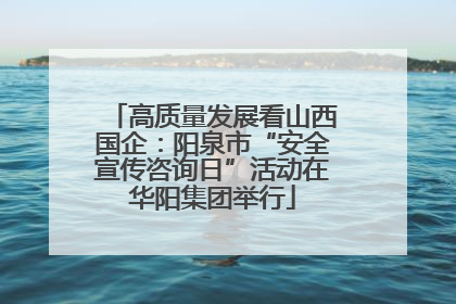 高质量发展看山西国企：阳泉市“安全宣传咨询日”活动在华阳集团举行