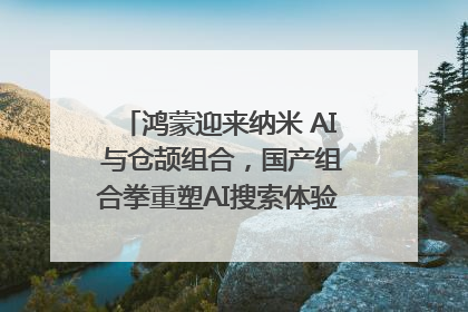 鸿蒙迎来纳米 AI 与仓颉组合，国产组合拳重塑AI搜索体验｜新经济观察