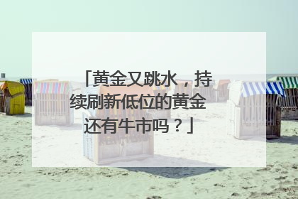 黄金又跳水，持续刷新低位的黄金还有牛市吗？
