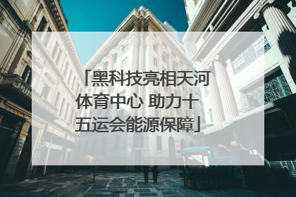 黑科技亮相天河体育中心 助力十五运会能源保障