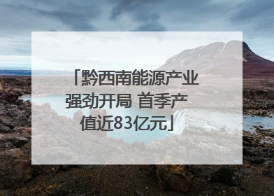 黔西南能源产业强劲开局 首季产值近83亿元