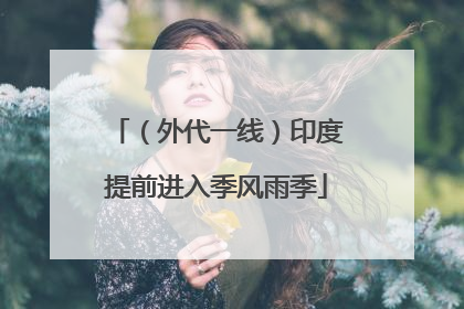 （外代一线）印度提前进入季风雨季