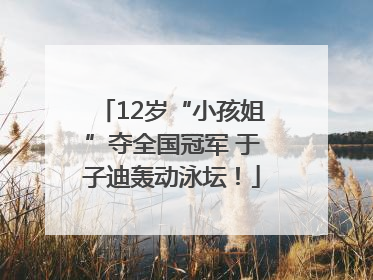 12岁“小孩姐”夺全国冠军 于子迪轰动泳坛！