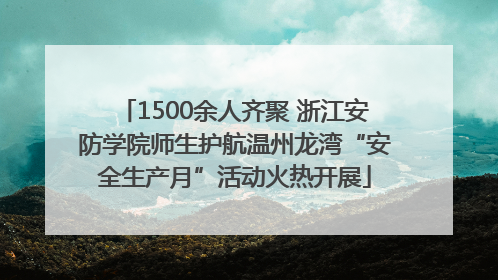 1500余人齐聚 浙江安防学院师生护航温州龙湾“安全生产月”活动火热开展