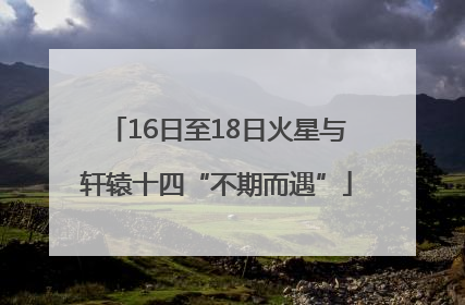 16日至18日火星与轩辕十四“不期而遇”