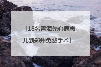 18名青海先心病患儿到郑州免费手术