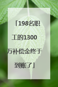 198名职工的1300万补偿金终于到账了