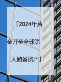 2024年黄金升至全球第二大储备资产