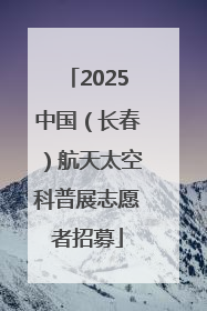 2025中国（长春）航天太空科普展志愿者招募