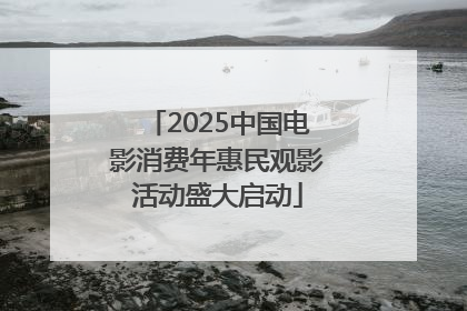 2025中国电影消费年惠民观影活动盛大启动