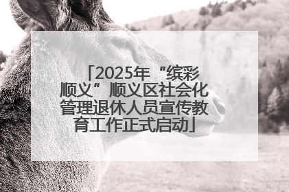 2025年“缤彩顺义”顺义区社会化管理退休人员宣传教育工作正式启动