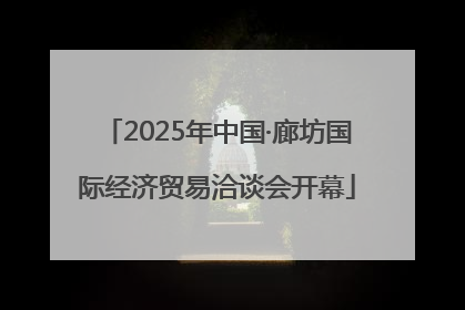 2025年中国·廊坊国际经济贸易洽谈会开幕
