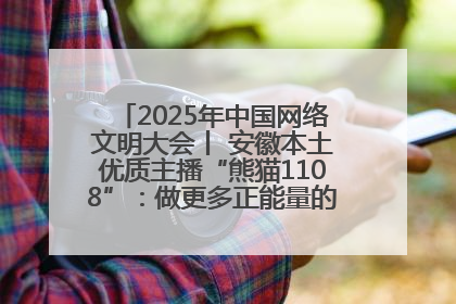 2025年中国网络文明大会丨 安徽本土优质主播“熊猫1108”：做更多正能量的事情 带给大家快乐