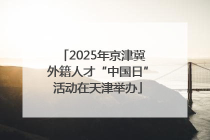 2025年京津冀外籍人才“中国日”活动在天津举办