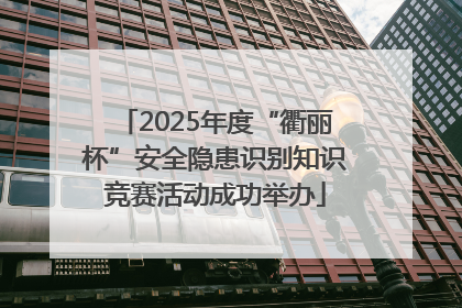 2025年度“衢丽杯”安全隐患识别知识竞赛活动成功举办