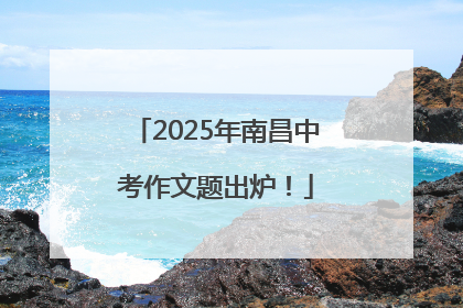 2025年南昌中考作文题出炉！
