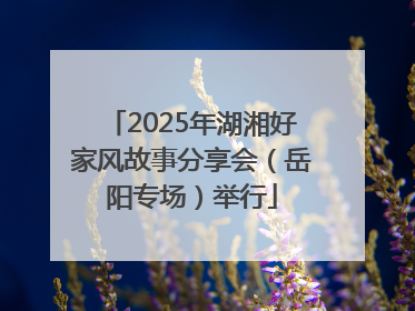 2025年湖湘好家风故事分享会（岳阳专场）举行