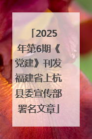 2025年第6期《党建》刊发福建省上杭县委宣传部署名文章