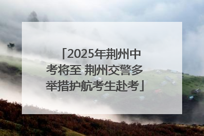 2025年荆州中考将至 荆州交警多举措护航考生赴考