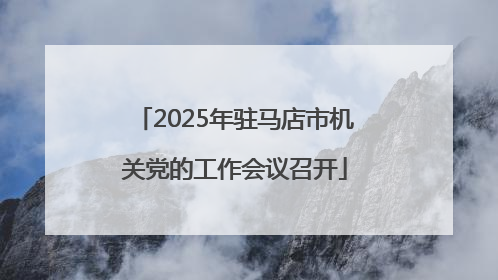 2025年驻马店市机关党的工作会议召开