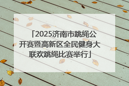 2025济南市跳绳公开赛暨高新区全民健身大联欢跳绳比赛举行