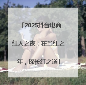 2025抖音电商红人之夜：在当红之年，探长红之道