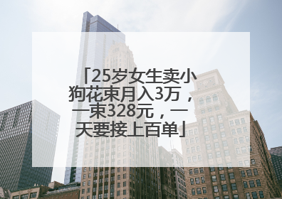 25岁女生卖小狗花束月入3万，一束328元，一天要接上百单